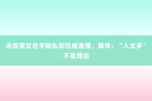 泳渡赛女选手隐私部位被直播，媒体：“人太多”不是理由