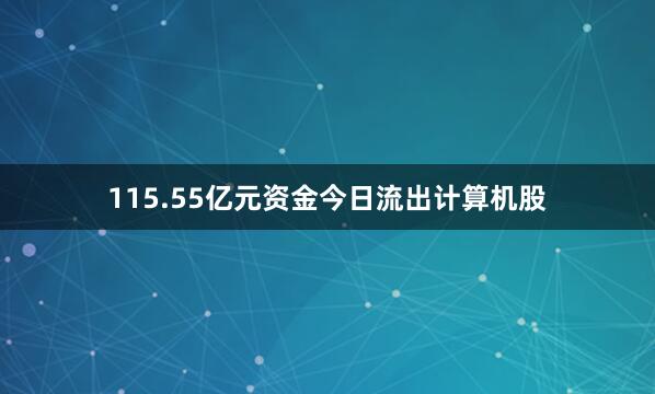 115.55亿元资金今日流出计算机股