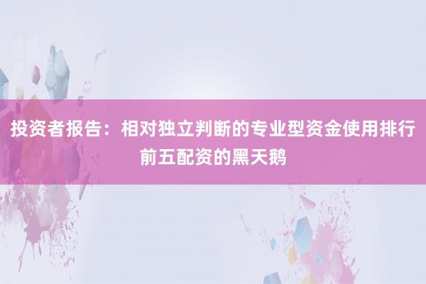 投资者报告：相对独立判断的专业型资金使用排行前五配资的黑天鹅