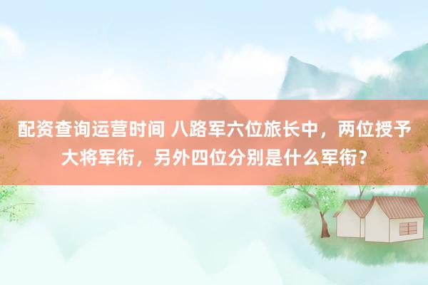 配资查询运营时间 八路军六位旅长中，两位授予大将军衔，另外四位分别是什么军衔？