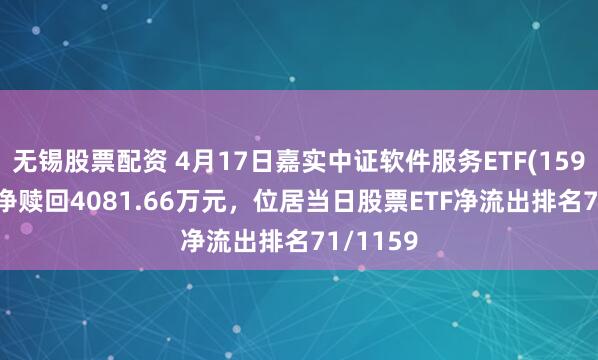 无锡股票配资 4月17日嘉实中证软件服务ETF(159852)遭净赎回4081.66万元，位居当日股票ETF净流出排名71/1159