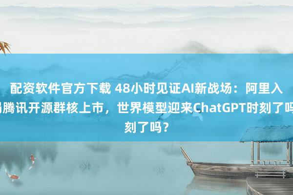 配资软件官方下载 48小时见证AI新战场：阿里入局腾讯开源群核上市，世界模型迎来ChatGPT时刻了吗？