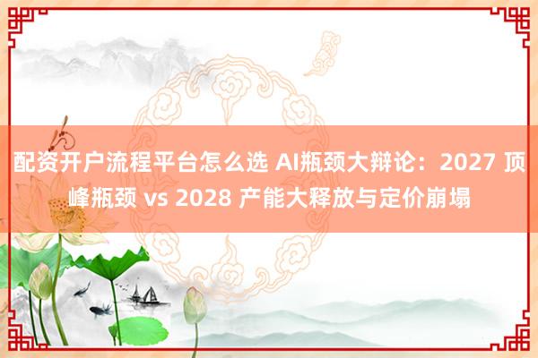 配资开户流程平台怎么选 AI瓶颈大辩论：2027 顶峰瓶颈 vs 2028 产能大释放与定价崩塌