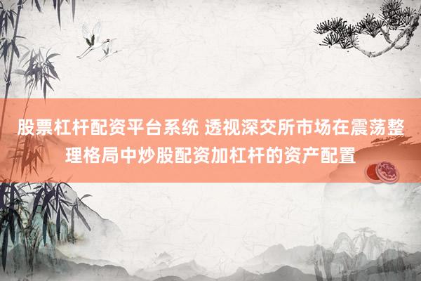 股票杠杆配资平台系统 透视深交所市场在震荡整理格局中炒股配资加杠杆的资产配置