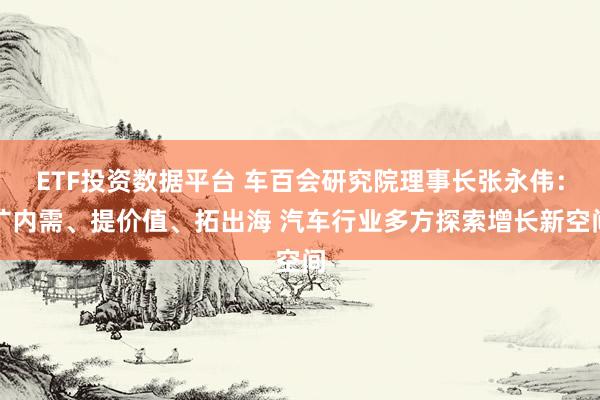 ETF投资数据平台 车百会研究院理事长张永伟：扩内需、提价值、拓出海 汽车行业多方探索增长新空间