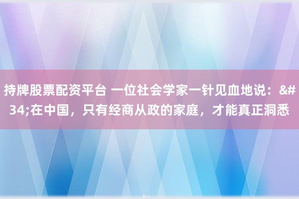 持牌股票配资平台 一位社会学家一针见血地说："在中国，只有经商从政的家庭，才能真正洞悉