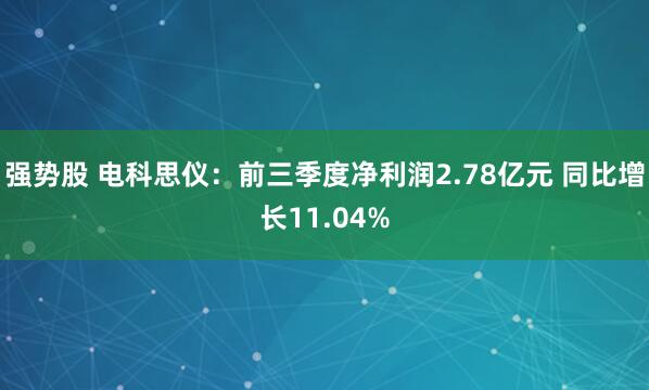 强势股 电科思仪：前三季度净利润2.78亿元 同比增长11.04%