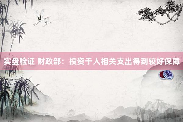 实盘验证 财政部：投资于人相关支出得到较好保障