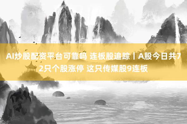 AI炒股配资平台可靠吗 连板股追踪丨A股今日共72只个股涨停 这只传媒股9连板