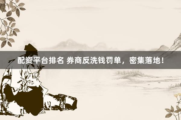 配资平台排名 券商反洗钱罚单，密集落地！