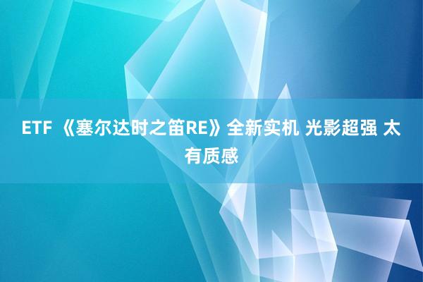 ETF 《塞尔达时之笛RE》全新实机 光影超强 太有质感